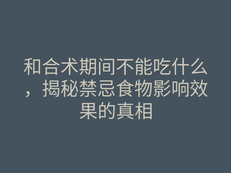 和合术期间不能吃什么,揭秘禁忌食物影响效果的真相