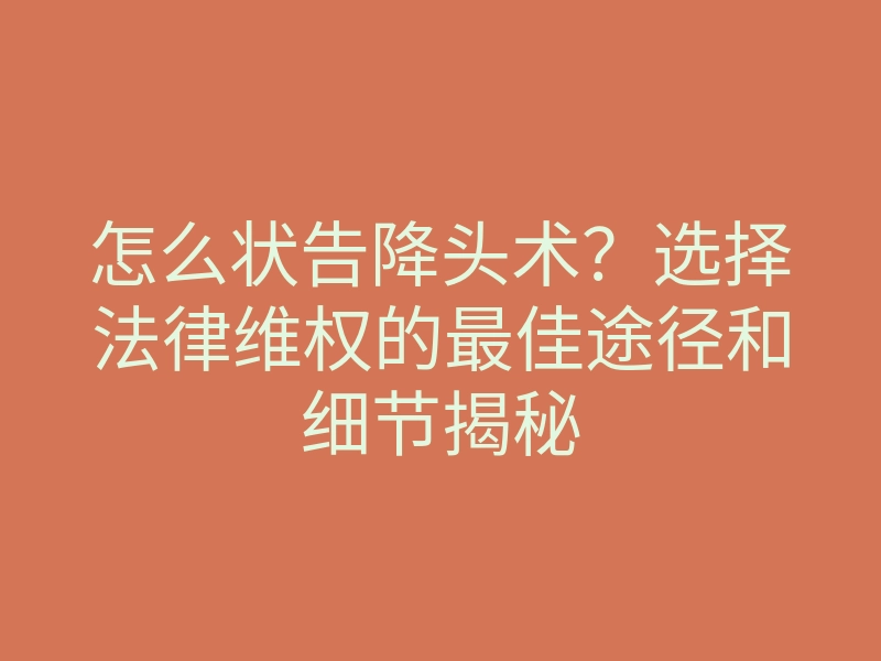 怎么状告降头术?选择法律维权的最佳途径和细节揭秘