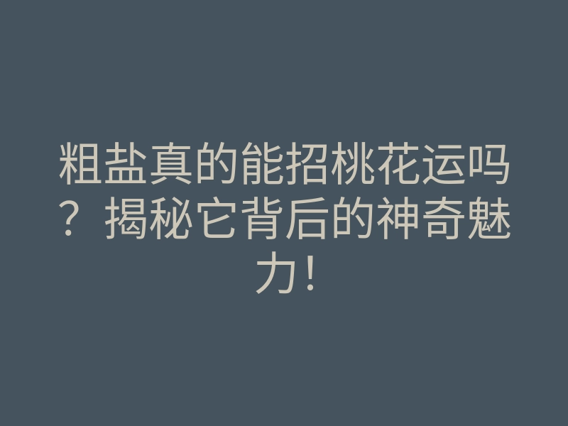 粗盐真的能招桃花运吗?揭秘它背后的神奇魅力!