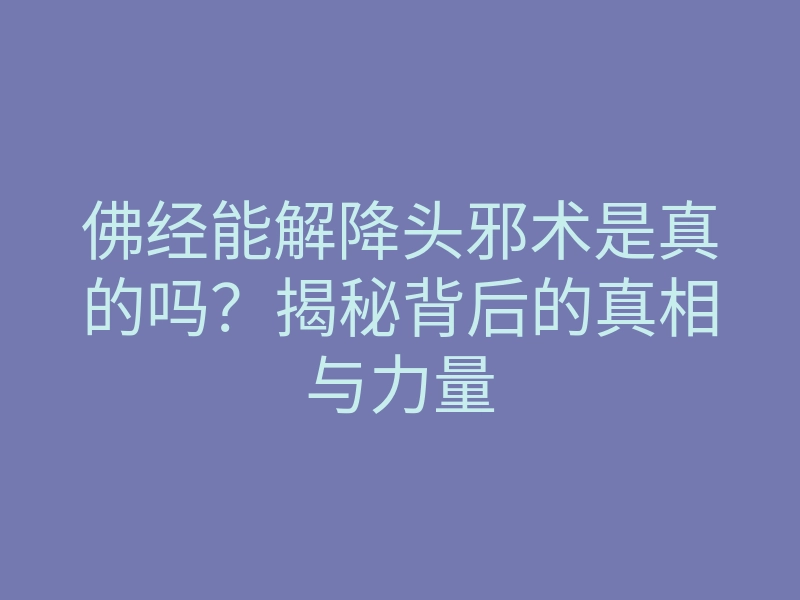佛经能解降头邪术是真的吗?揭秘背后的真相与力量
