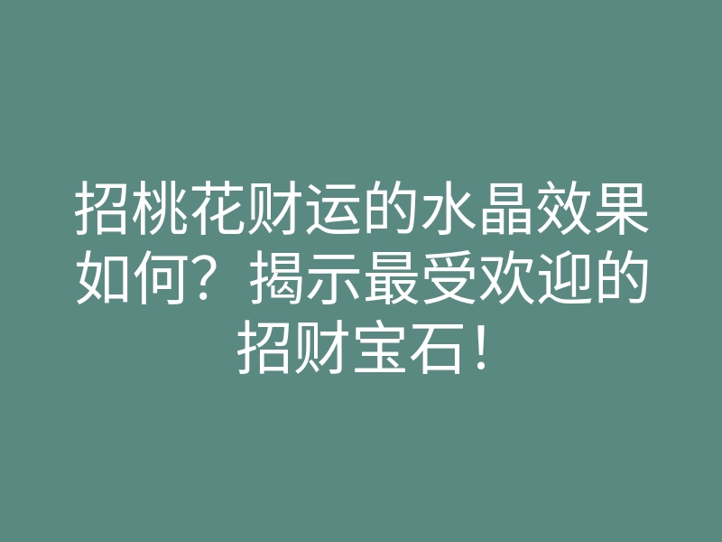 招桃花财运的水晶效果如何？揭示最受欢迎的招财宝石！