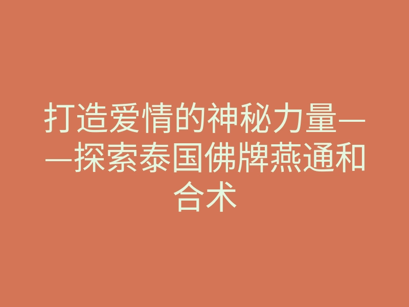 打造爱情的神秘力量——探索泰国佛牌燕通和合术