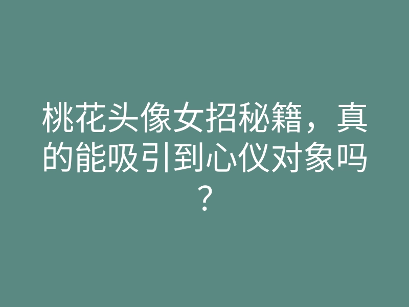 桃花头像女招秘籍,真的能吸引到心仪对象吗?