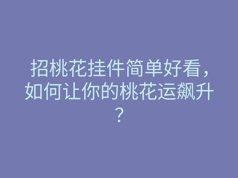 招桃花挂件简单好看,如何让你的桃花运飙升?