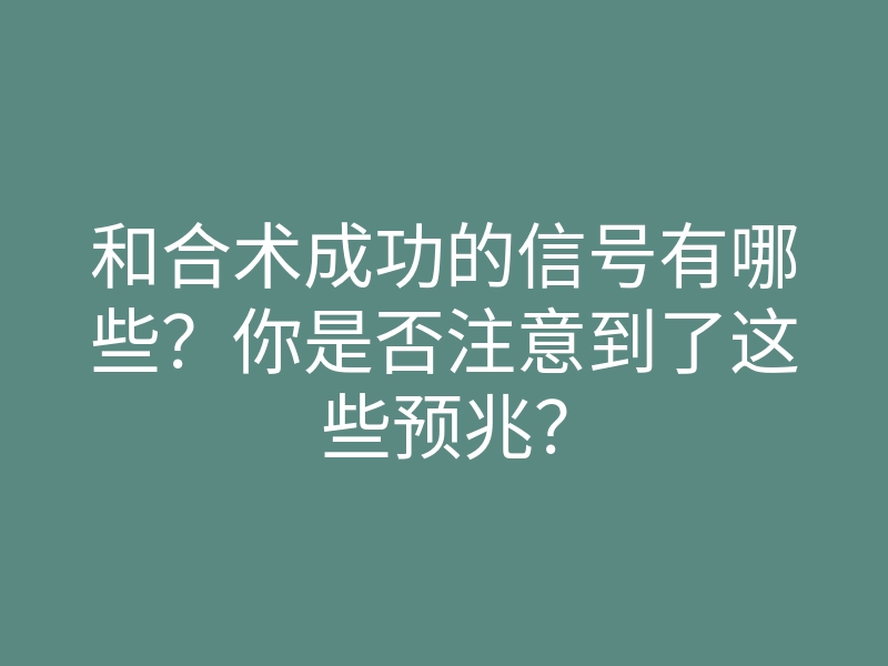 和合术成功的信号有哪些?你是否注意到了这些预兆?