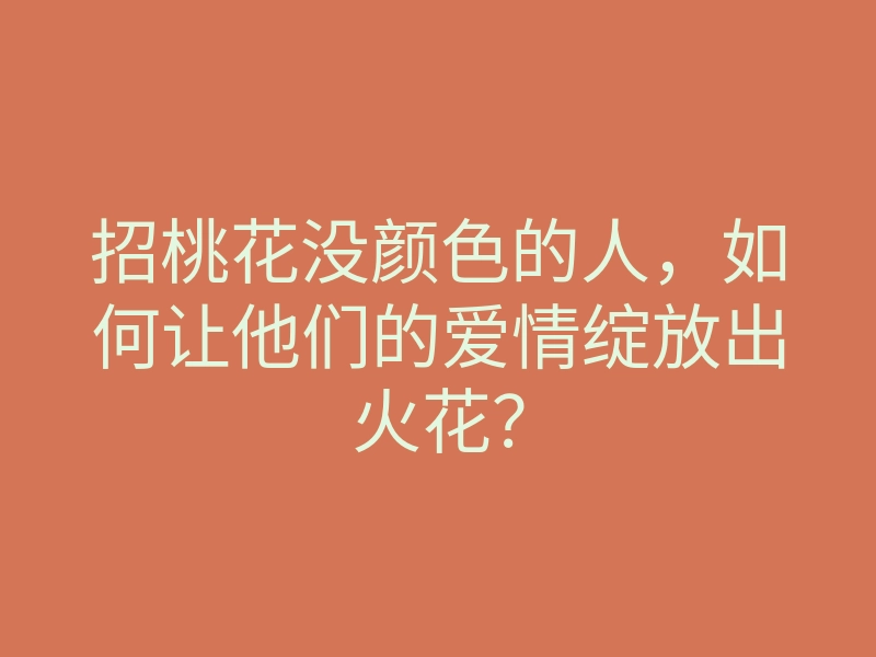 招桃花没颜色的人,如何让他们的爱情绽放出火花?