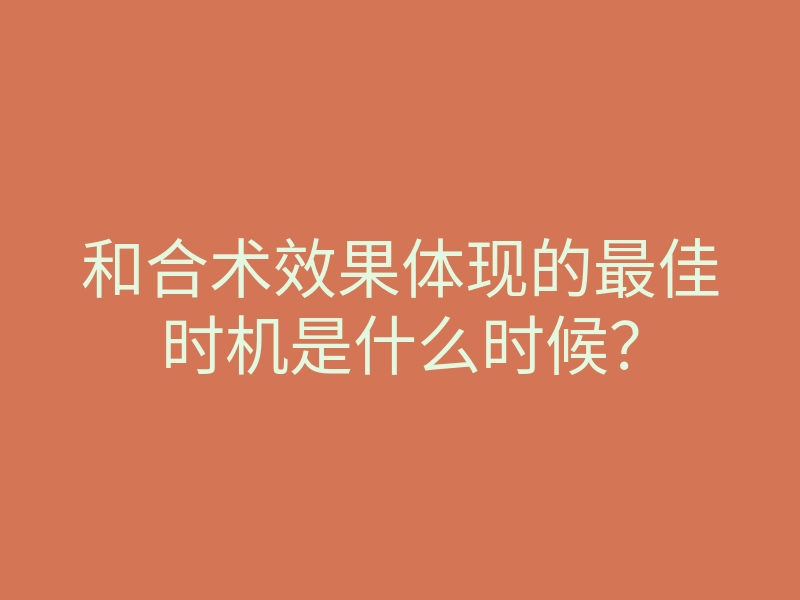 和合术效果体现的最佳时机是什么时候?