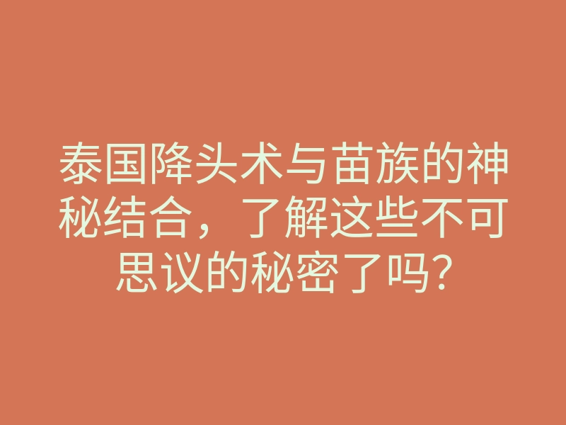 泰国降头术与苗族的神秘结合,了解这些不可思议的秘密了吗?