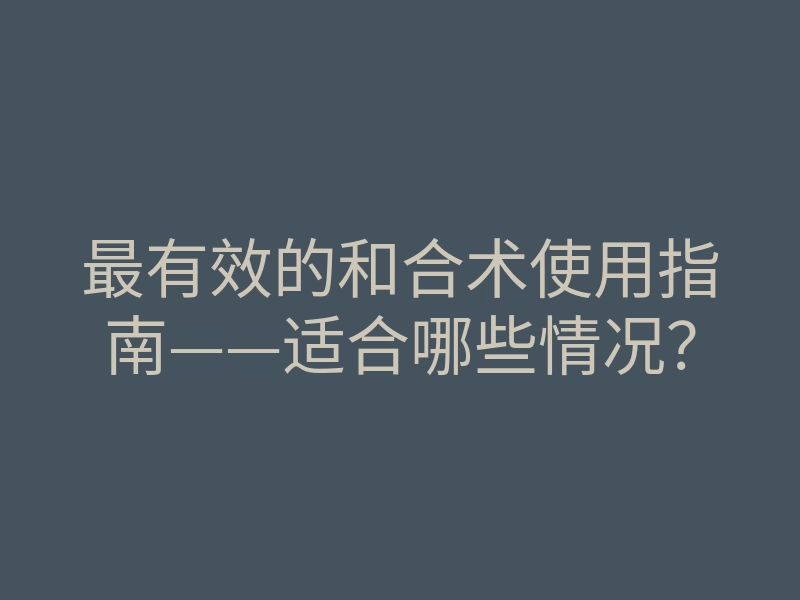 最有效的和合术使用指南——适合哪些情况?