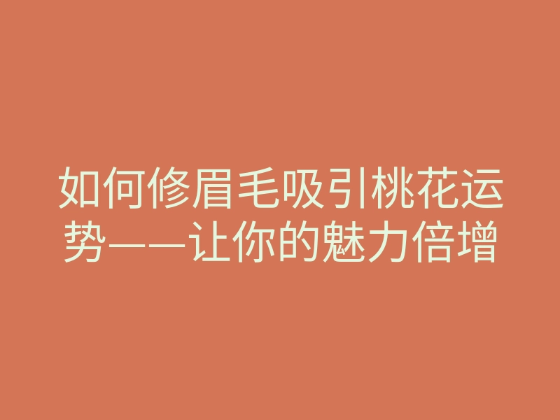 如何修眉毛吸引桃花运势——让你的魅力倍增