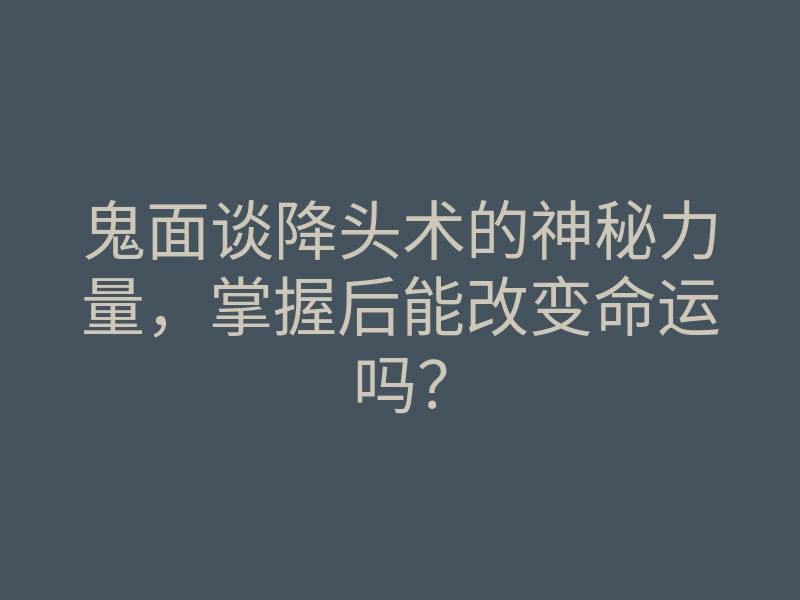 鬼面谈降头术的神秘力量,掌握后能改变命运吗?