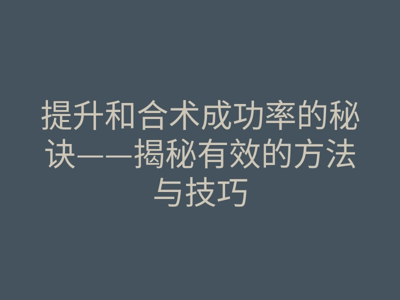 提升和合术成功率的秘诀——揭秘有效的方法与技巧
