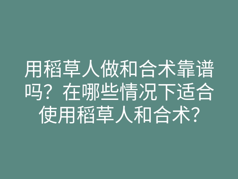 用稻草人做和合术靠谱吗?在哪些情况下适合使用稻草人和合术?