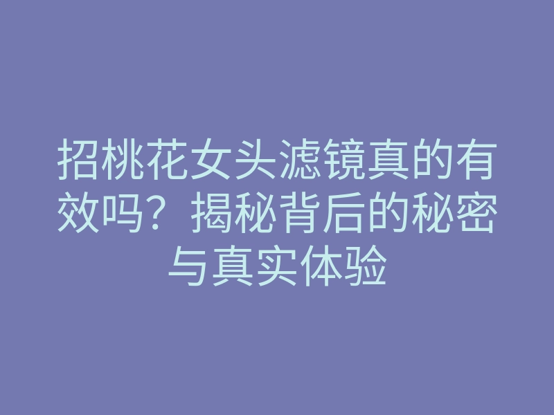 招桃花女头滤镜真的有效吗?揭秘背后的秘密与真实体验