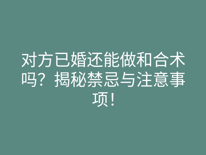 对方已婚还能做和合术吗?揭秘禁忌与注意事项!