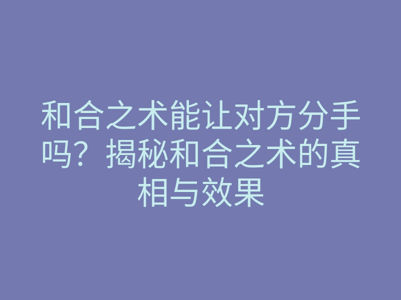 和合之术能让对方分手吗?揭秘和合之术的真相与效果