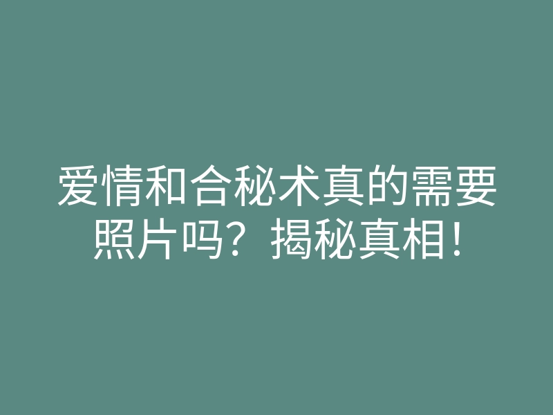 爱情和合秘术真的需要照片吗?揭秘真相!