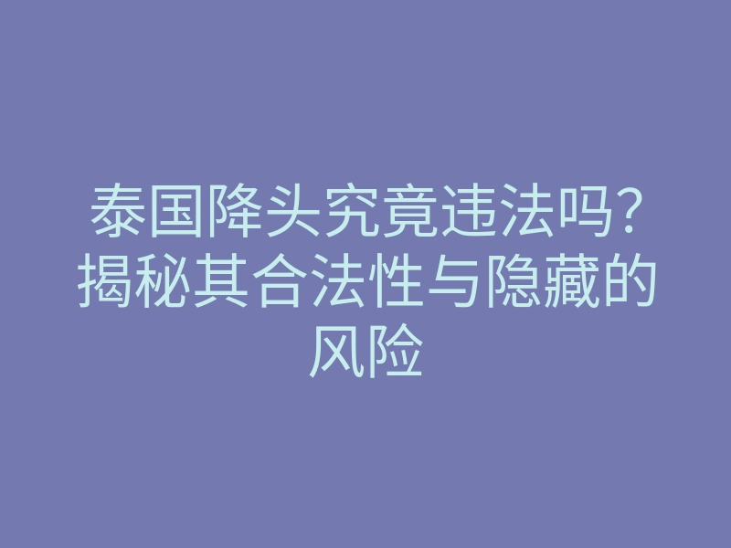 泰国降头究竟违法吗?揭秘其合法性与隐藏的风险
