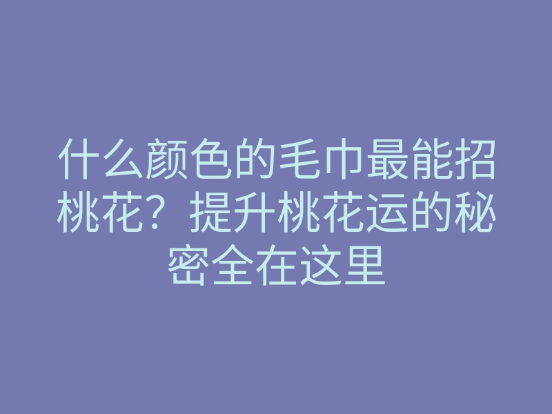 什么颜色的毛巾最能招桃花?提升桃花运的秘密全在这里