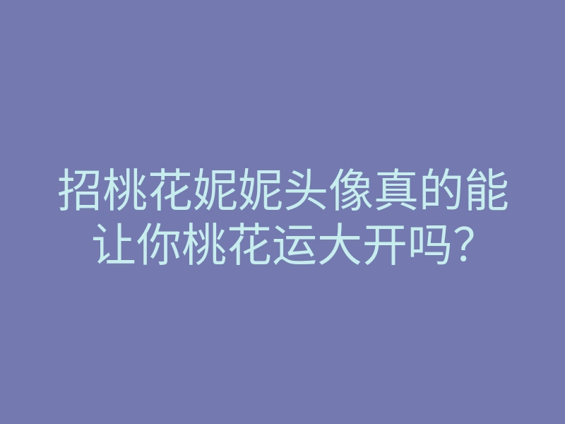 招桃花妮妮头像真的能让你桃花运大开吗?