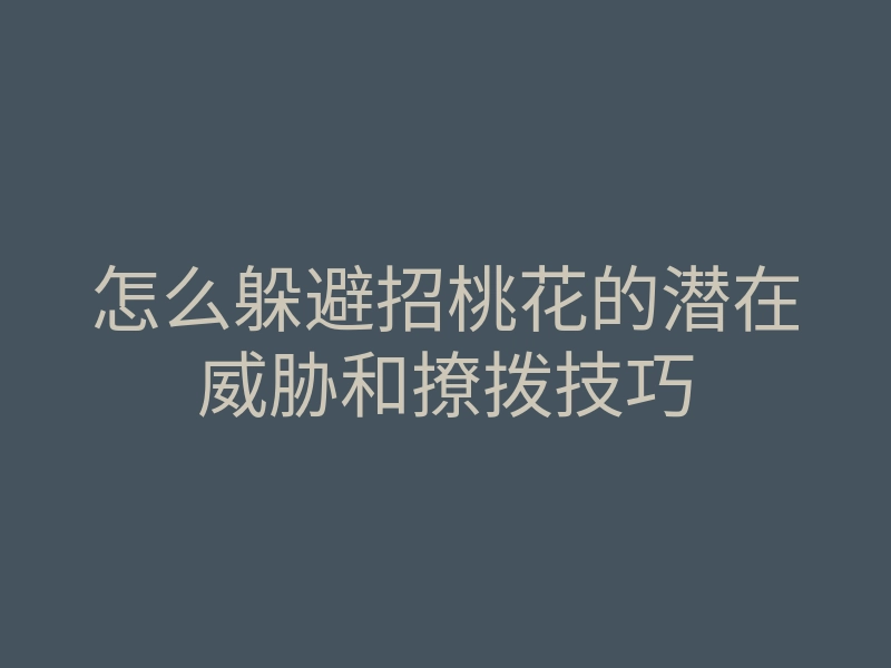 怎么躲避招桃花的潜在威胁和撩拨技巧