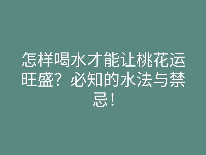 怎样喝水才能让桃花运旺盛?必知的水法与禁忌!