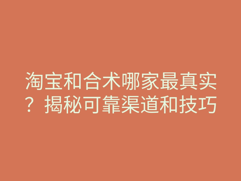 淘宝和合术哪家最真实?揭秘可靠渠道和技巧