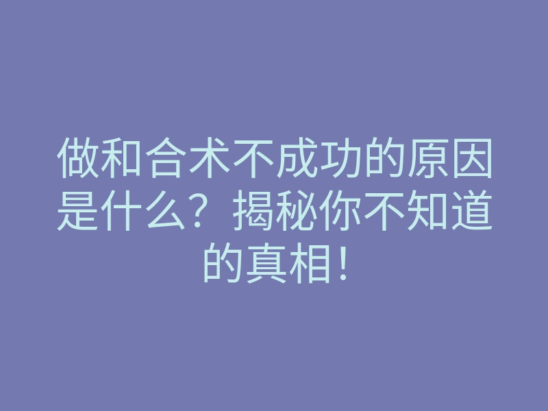 做和合术不成功的原因是什么?揭秘你不知道的真相!