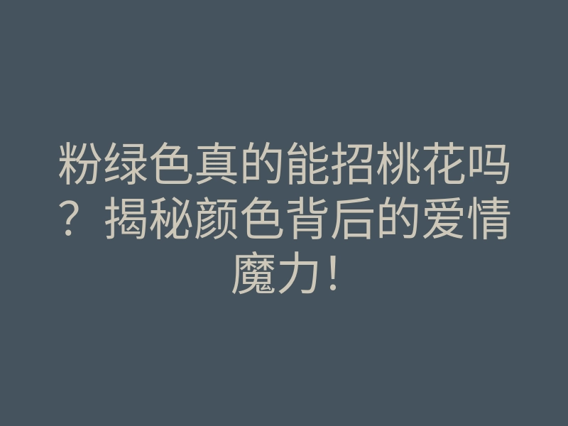 粉绿色真的能招桃花吗？揭秘颜色背后的爱情魔力！