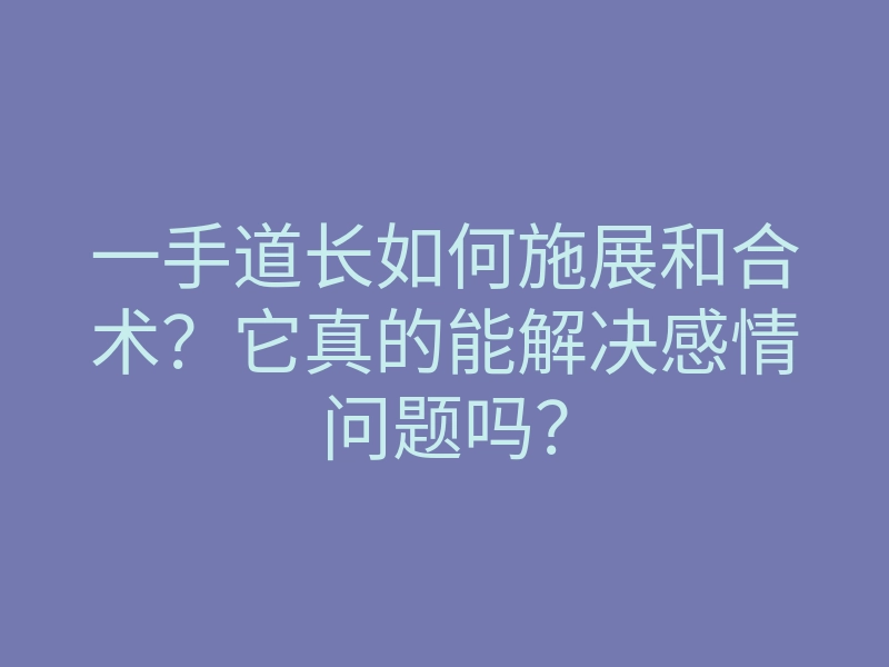 一手道长如何施展和合术?它真的能解决感情问题吗?