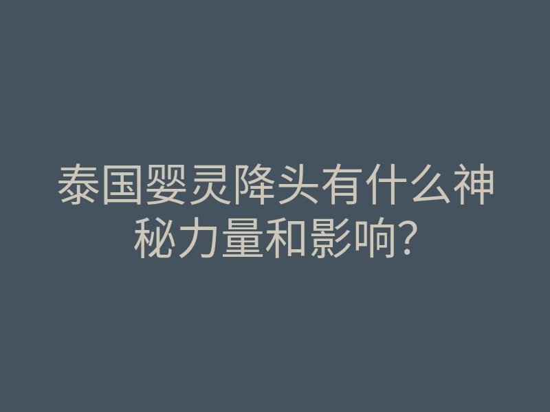 泰国婴灵降头有什么神秘力量和影响?