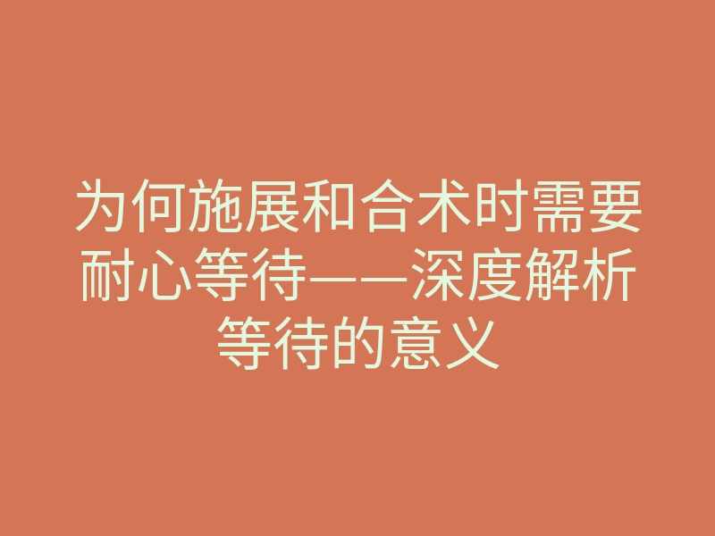 为何施展和合术时需要耐心等待——深度解析等待的意义
