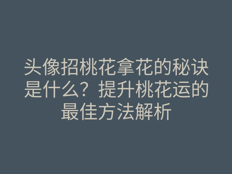 头像招桃花拿花的秘诀是什么?提升桃花运的最佳方法解析