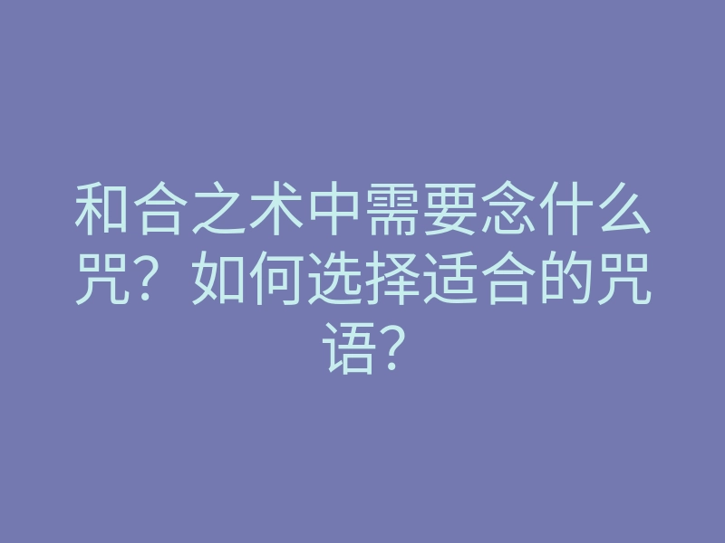 和合之术中需要念什么咒?如何选择适合的咒语?