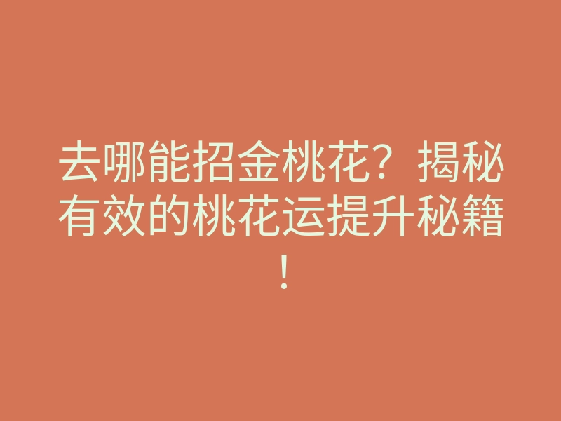 去哪能招金桃花?揭秘有效的桃花运提升秘籍!