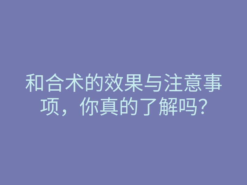 和合术的效果与注意事项,你真的了解吗?