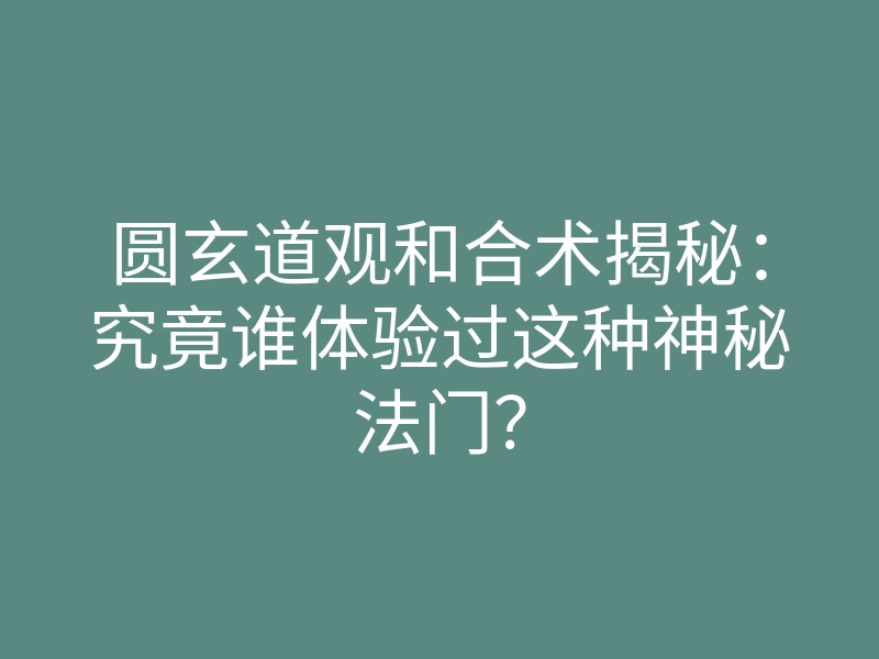 圆玄道观和合术揭秘:究竟谁体验过这种神秘法门?