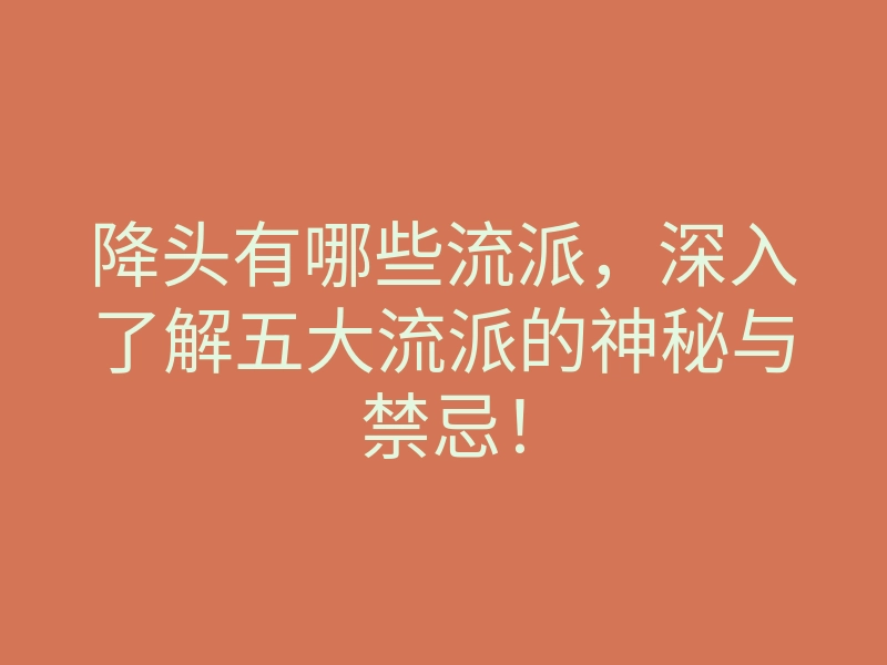 降头有哪些流派,深入了解五大流派的神秘与禁忌!