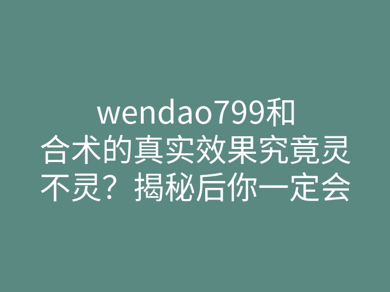 wendao799和合术的真实效果究竟灵不灵?揭秘后你一定会惊讶!