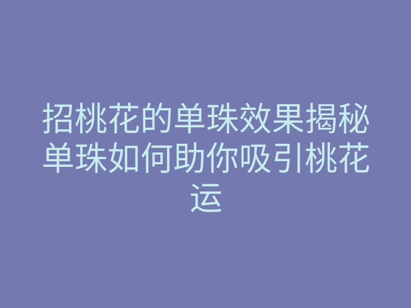 招桃花的单珠效果揭秘单珠如何助你吸引桃花运