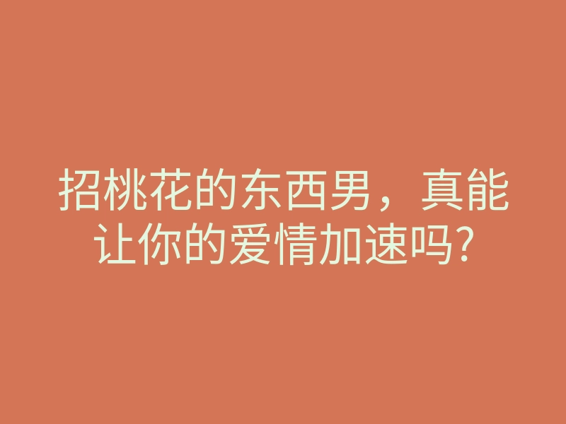 招桃花的东西男,真能让你的爱情加速吗?