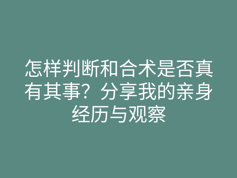 怎样判断和合术是否真有其事?分享我的亲身经历与观察