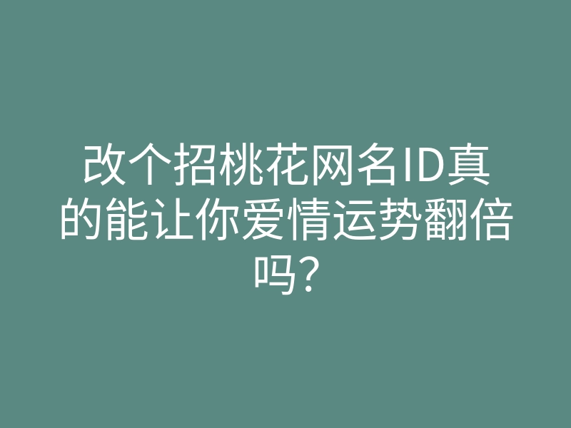 改个招桃花网名ID真的能让你爱情运势翻倍吗?