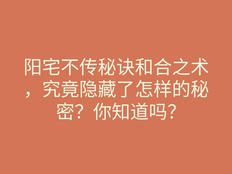 阳宅不传秘诀和合之术，究竟隐藏了怎样的秘密？你知道吗？
