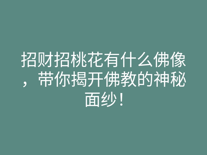 招财招桃花有什么佛像,带你揭开佛教的神秘面纱!