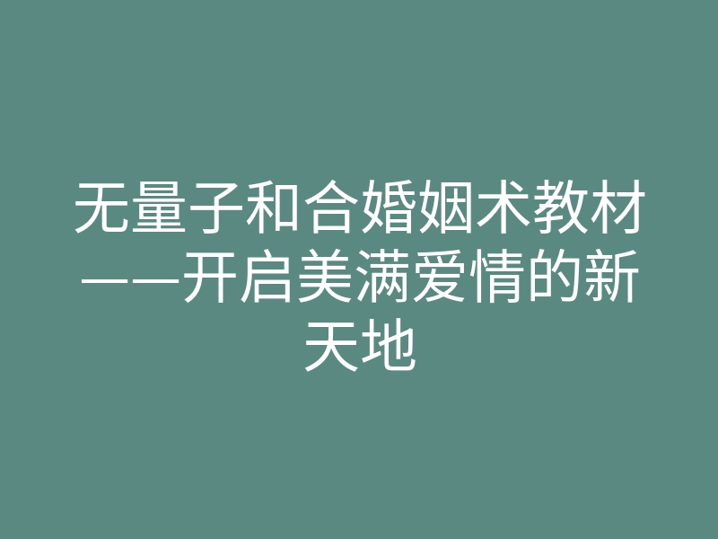 无量子和合婚姻术教材——开启美满爱情的新天地