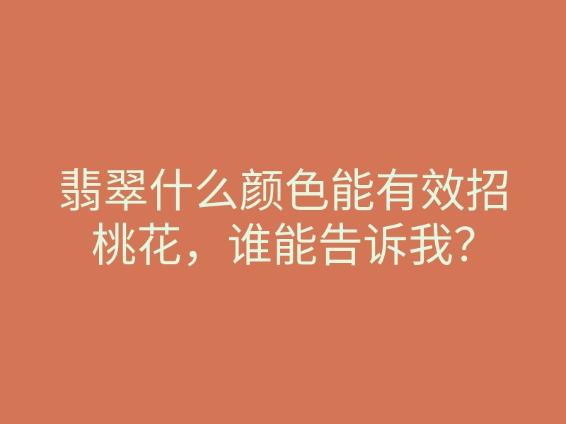 翡翠什么颜色能有效招桃花,谁能告诉我?