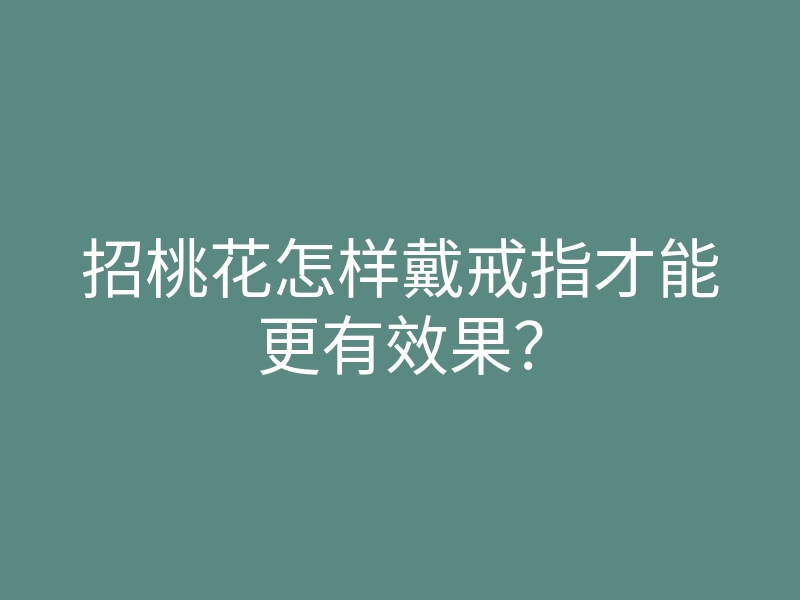 招桃花怎样戴戒指才能更有效果?