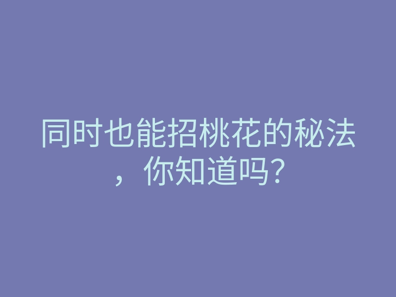 同时也能招桃花的秘法,你知道吗?