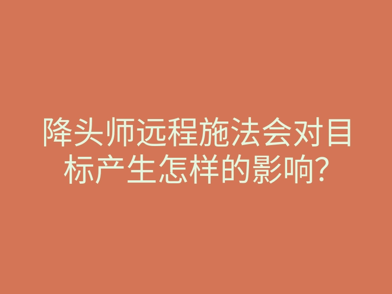 降头师远程施法会对目标产生怎样的影响?